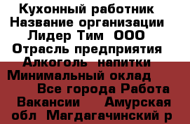 Кухонный работник › Название организации ­ Лидер Тим, ООО › Отрасль предприятия ­ Алкоголь, напитки › Минимальный оклад ­ 22 000 - Все города Работа » Вакансии   . Амурская обл.,Магдагачинский р-н